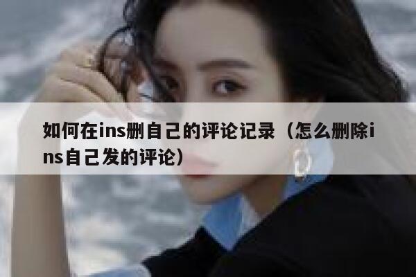 如何在ins删自己的评论记录（怎么删除ins自己发的评论） 第1张