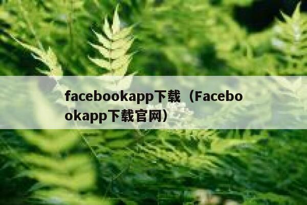 facebookapp下载（Facebookapp下载官网） 第1张