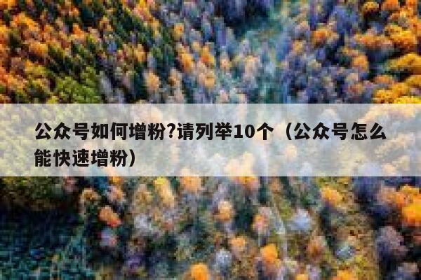 公众号如何增粉?请列举10个（公众号怎么能快速增粉） 第1张