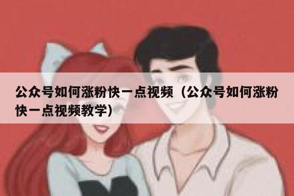 公众号如何涨粉快一点视频（公众号如何涨粉快一点视频教学） 第1张