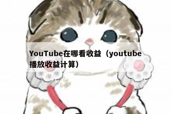 YouTube在哪看收益（youtube播放收益计算） 第1张