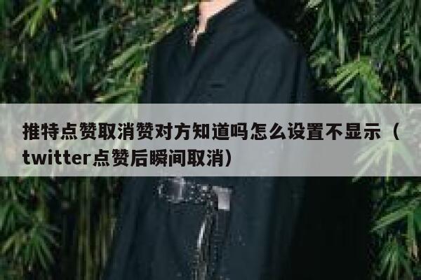 推特点赞取消赞对方知道吗怎么设置不显示（twitter点赞后瞬间取消） 第1张