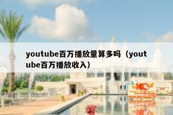 youtube百万播放量算多吗(youtube百万播放收入) 第1张 youtube百万播放量算多吗(youtube百万播放收入) 第1张
