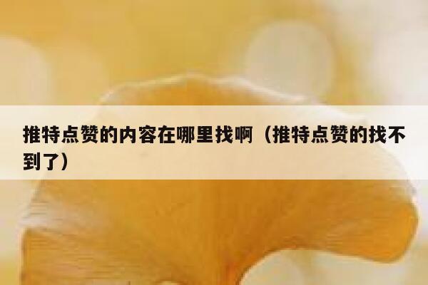 推特点赞的内容在哪里找啊（推特点赞的找不到了） 第1张