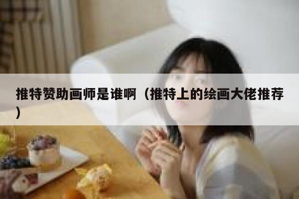 推特赞助画师是谁啊(推特上的绘画大佬推荐) 第1张 推特赞助画师是谁啊(推特上的绘画大佬推荐) 第1张