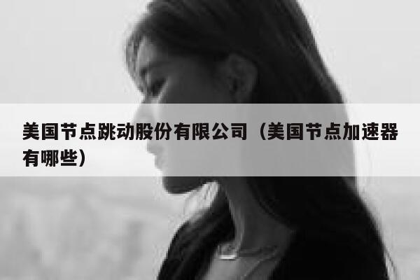 美国节点跳动股份有限公司（美国节点加速器有哪些） 第1张