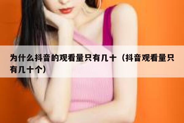 为什么抖音的观看量只有几十（抖音观看量只有几十个） 第1张