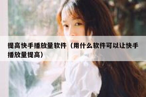 提高快手播放量软件（用什么软件可以让快手播放量提高） 第1张