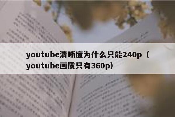 youtube清晰度为什么只能240p(youtube画质只有360p) 第1张 youtube清晰度为什么只能240p(youtube画质只有360p) 第1张