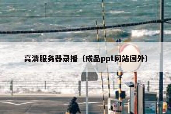 高清服务器录播（成品ppt网站国外） 第1张