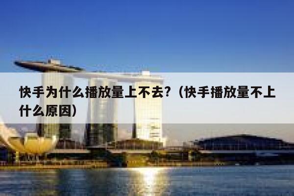 快手为什么播放量上不去?（快手播放量不上什么原因） 第1张