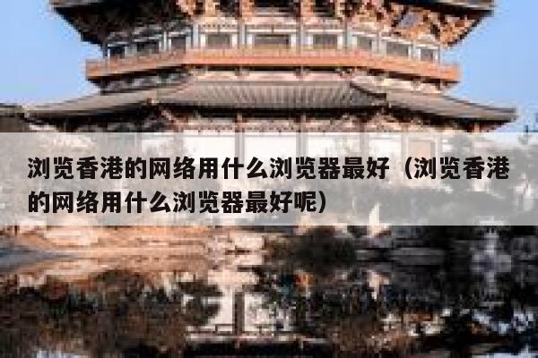 浏览香港的网络用什么浏览器最好（浏览香港的网络用什么浏览器最好呢） 第1张