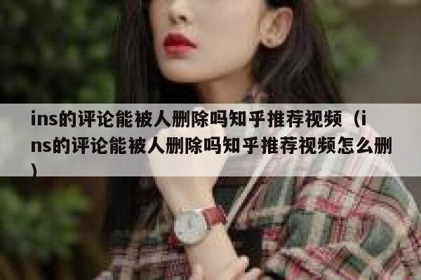 ins的评论能被人删除吗知乎推荐视频(ins的评论能被人删除吗知乎推荐视频怎么删) 第1张 ins的评论能被人删除吗知乎推荐视频(ins的评论能被人删除吗知乎推荐视频怎么删) 第1张