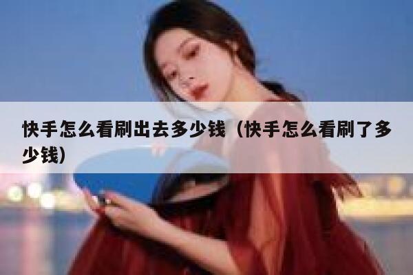 快手怎么看刷出去多少钱（快手怎么看刷了多少钱） 第1张