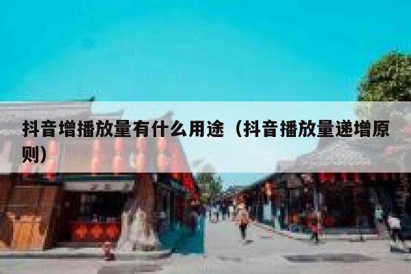 抖音增播放量有什么用途（抖音播放量递增原则） 第1张