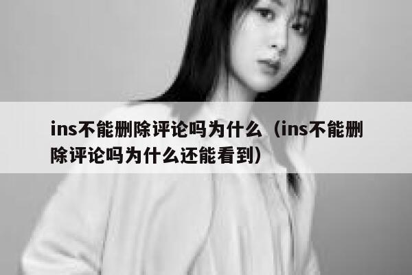 ins不能删除评论吗为什么（ins不能删除评论吗为什么还能看到） 第1张