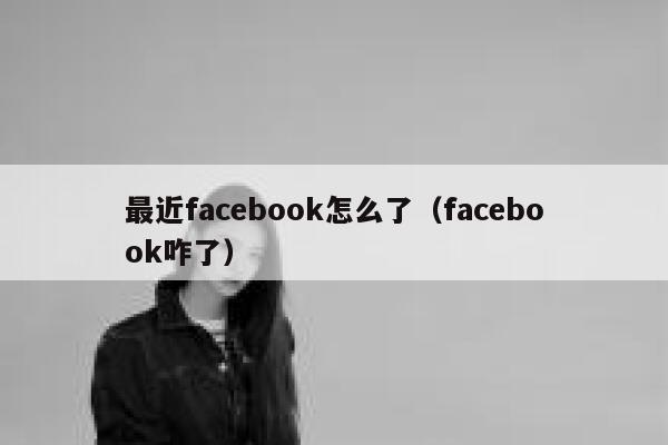 最近facebook怎么了（facebook咋了） 第1张