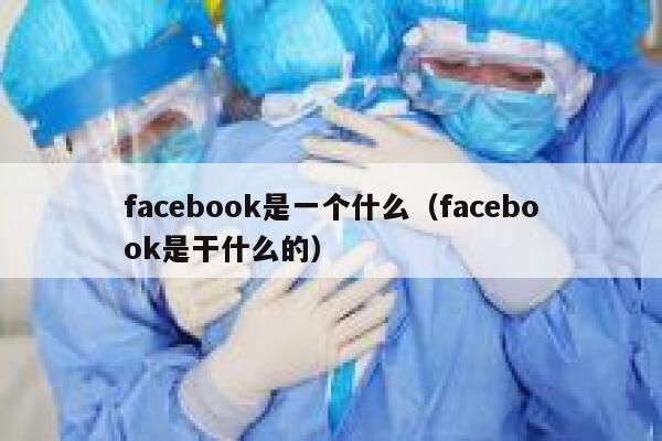 facebook是一个什么（facebook是干什么的） 第1张