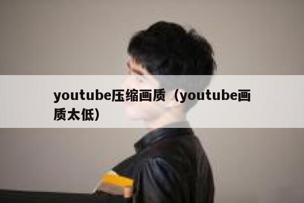 youtube压缩画质（youtube画质太低） 第1张