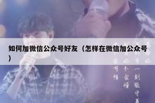 如何加微信公众号好友(怎样在微信加公众号) 第1张 如何加微信公众号好友(怎样在微信加公众号) 第1张