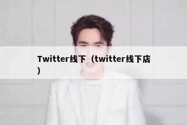 Twitter线下(twitter线下店) 第1张 Twitter线下(twitter线下店) 第1张