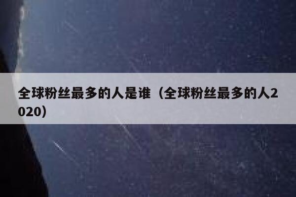 全球粉丝最多的人是谁（全球粉丝最多的人2020） 第1张