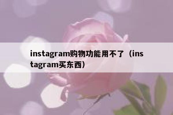 instagram购物功能用不了(instagram买东西) 第1张 instagram购物功能用不了(instagram买东西) 第1张