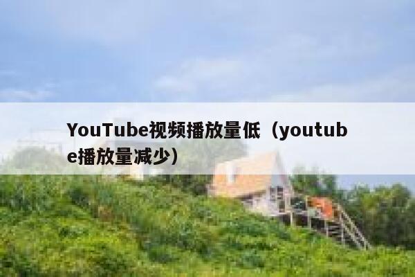 YouTube视频播放量低（youtube播放量减少） 第1张