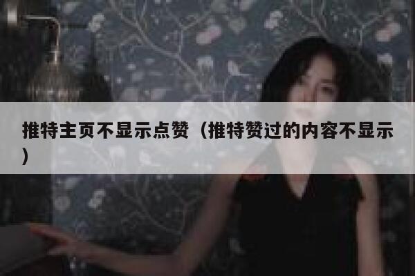 推特主页不显示点赞(推特赞过的内容不显示) 第1张 推特主页不显示点赞(推特赞过的内容不显示) 第1张