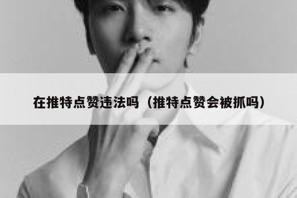 在推特点赞违法吗(推特点赞会被抓吗) 第1张 在推特点赞违法吗(推特点赞会被抓吗) 第1张