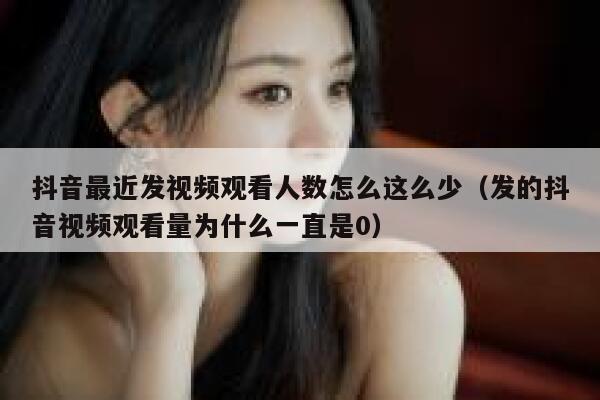 抖音最近发视频观看人数怎么这么少(发的抖音视频观看量为什么一直是0) 第1张 抖音最近发视频观看人数怎么这么少(发的抖音视频观看量为什么一直是0) 第1张