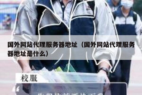 国外网站代理服务器地址(国外网站代理服务器地址是什么) 第1张 国外网站代理服务器地址(国外网站代理服务器地址是什么) 第1张