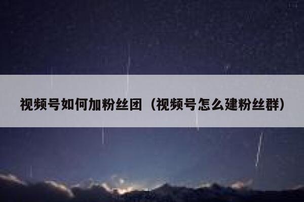 视频号如何加粉丝团（视频号怎么建粉丝群） 第1张