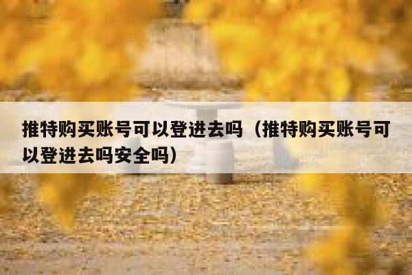 推特购买账号可以登进去吗(推特购买账号可以登进去吗安全吗) 第1张 推特购买账号可以登进去吗(推特购买账号可以登进去吗安全吗) 第1张