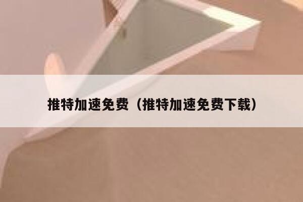 推特加速免费（推特加速免费下载） 第1张