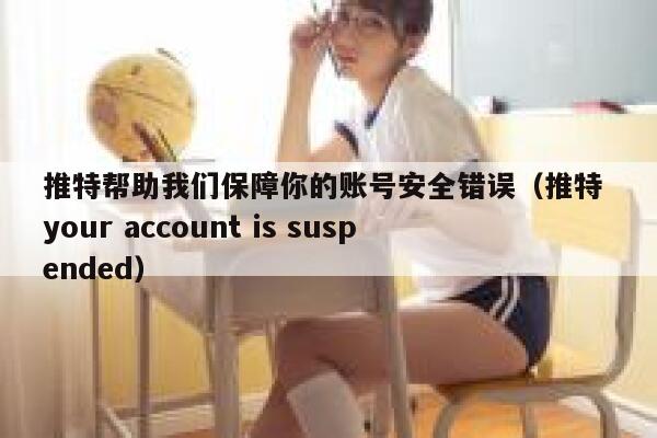 推特帮助我们保障你的账号安全错误（推特 your account is suspended） 第1张