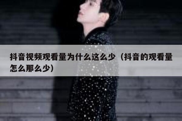 抖音视频观看量为什么这么少(抖音的观看量怎么那么少) 第1张 抖音视频观看量为什么这么少(抖音的观看量怎么那么少) 第1张