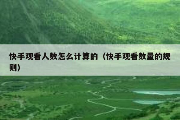 快手观看人数怎么计算的（快手观看数量的规则） 第1张