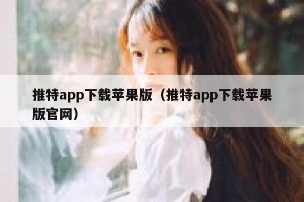 推特app下载苹果版（推特app下载苹果版官网） 第1张