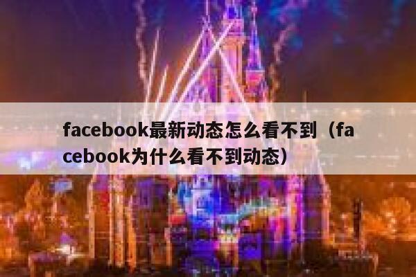 facebook最新动态怎么看不到（facebook为什么看不到动态） 第1张