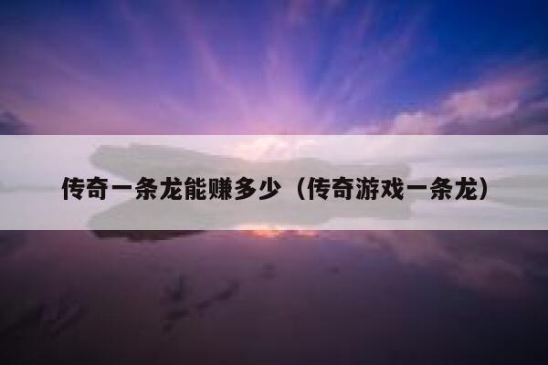 传奇一条龙能赚多少（传奇游戏一条龙） 第1张