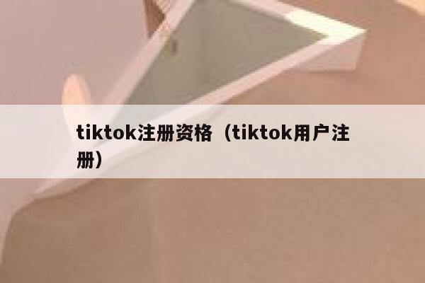 tiktok注册资格（tiktok用户注册） 第1张