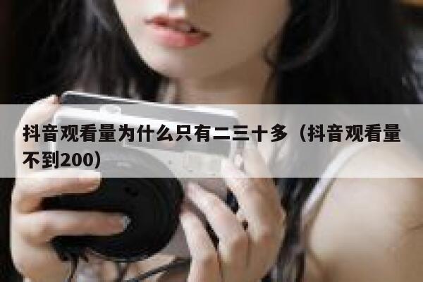 抖音观看量为什么只有二三十多（抖音观看量不到200） 第1张