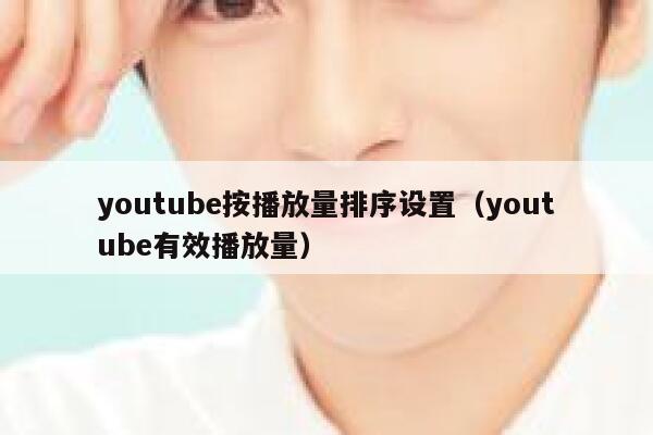 youtube按播放量排序设置（youtube有效播放量） 第1张