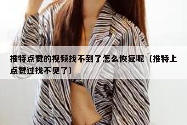 推特点赞的视频找不到了怎么恢复呢（推特上点赞过找不见了） 第1张
