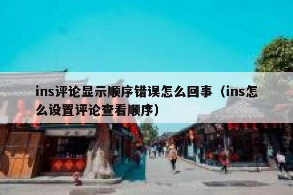 ins评论显示顺序错误怎么回事(ins怎么设置评论查看顺序) 第1张 ins评论显示顺序错误怎么回事(ins怎么设置评论查看顺序) 第1张