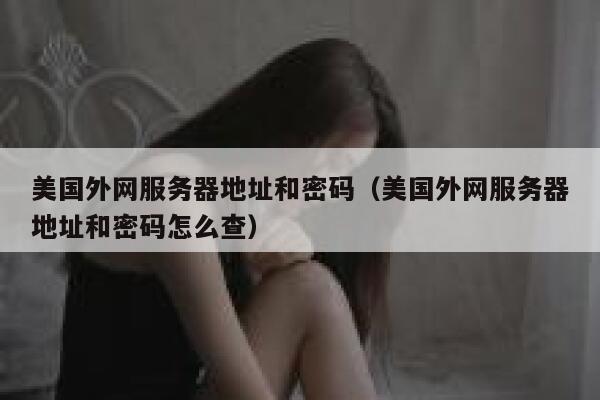 美国外网服务器地址和密码（美国外网服务器地址和密码怎么查） 第1张