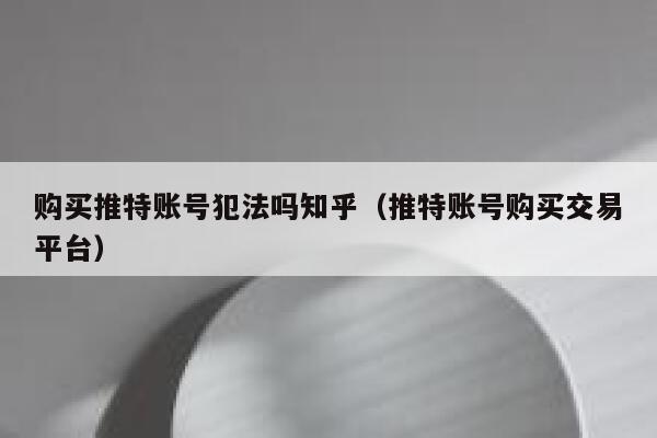 购买推特账号犯法吗知乎（推特账号购买交易平台） 第1张