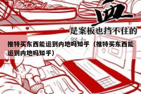 推特买东西能运到内地吗知乎(推特买东西能运到内地吗知乎) 第1张 推特买东西能运到内地吗知乎(推特买东西能运到内地吗知乎) 第1张