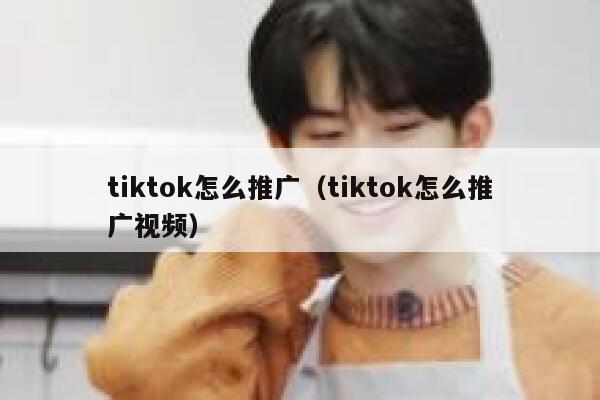tiktok怎么推广(tiktok怎么推广视频) 第1张 tiktok怎么推广(tiktok怎么推广视频) 第1张